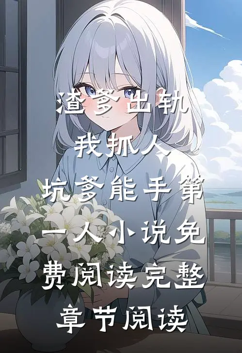 渣爹出轨我抓人,坑爹能手第一人小说免费阅读完整章节阅读