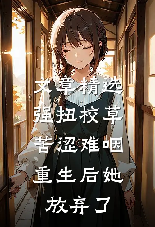 文章精选强扭校草苦涩难咽，重生后她放弃了