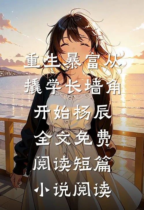 重生暴富从撬学长墙角开始杨辰全文免费阅读短篇小说阅读