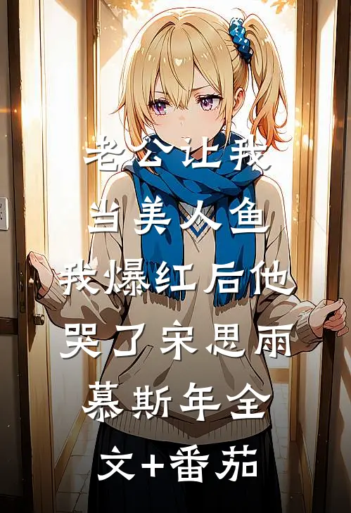 老公让我当美人鱼，我爆红后他哭了宋思雨慕斯年全文+番茄