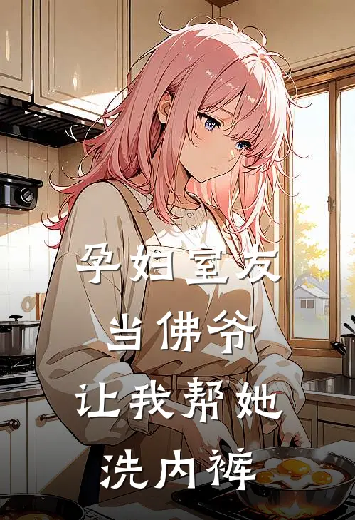 孕妇室友当佛爷，让我帮她洗内裤
