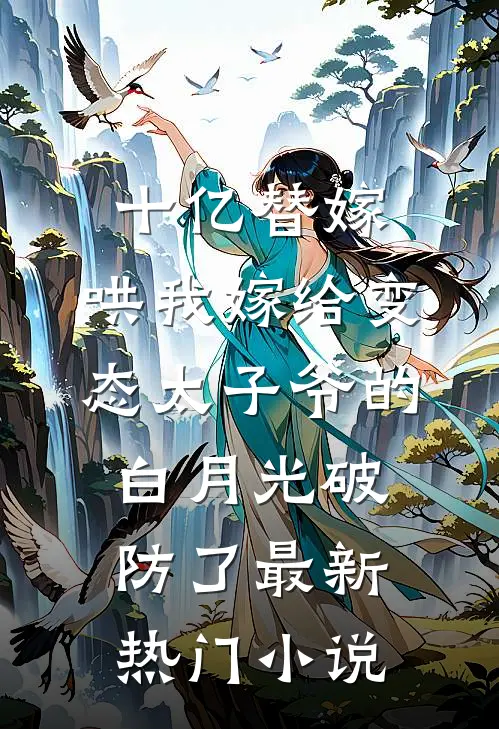 十亿替嫁，哄我嫁给变态太子爷的白月光破防了最新热门小说