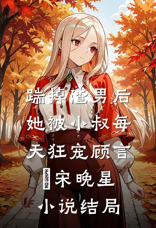 踹掉渣男后，她被小叔每天狂宠顾言璟宋晚星小说结局