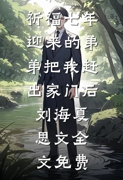 祈福七年迎来的弟弟把我赶出家门后刘海夏思文全文免费