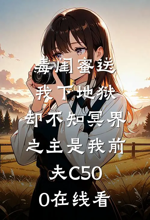 毒闺蜜送我下地狱，却不知冥界之主是我前夫C500在线看