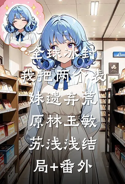 全球冰封，我把两个表妹遗弃荒原林玉敏苏浅浅结局+番外