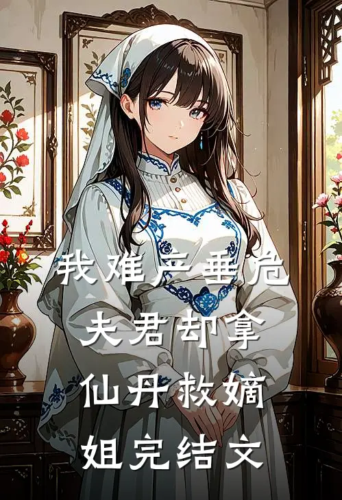我难产垂危，夫君却拿仙丹救嫡姐完结文