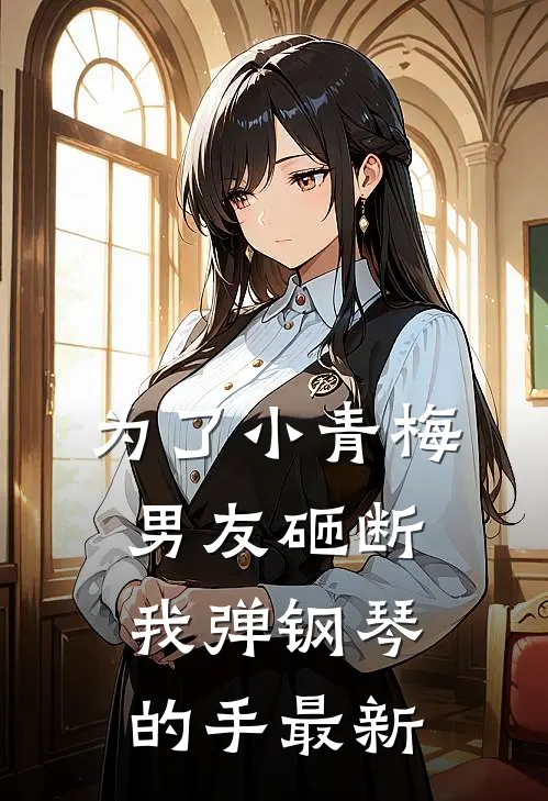 为了小青梅，男友砸断我弹钢琴的手最新