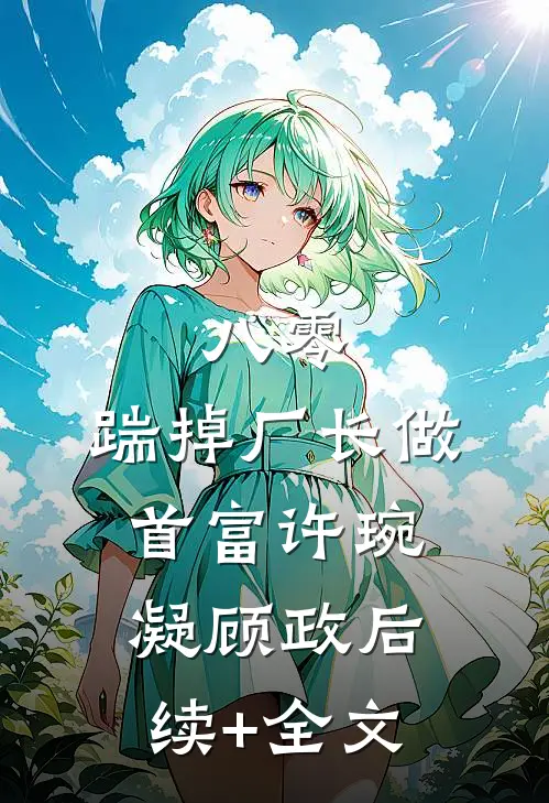 八零：踹掉厂长做首富许琬凝顾政后续+全文