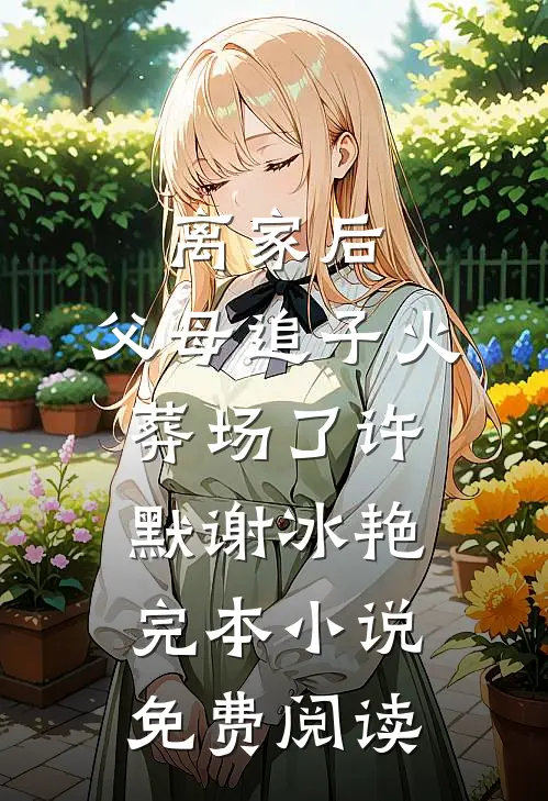 离家后，父母追子火葬场了(许默谢冰艳)完本小说免费阅读