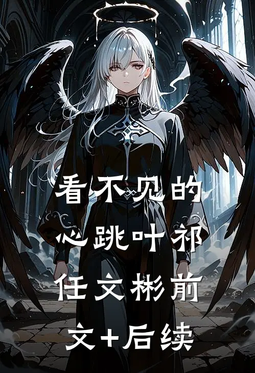 看不见的心跳叶祁任文彬前文+后续