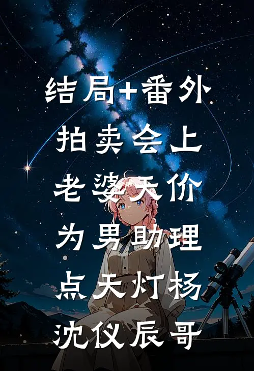 结局+番外拍卖会上，老婆天价为男助理点天灯杨沈仪辰哥