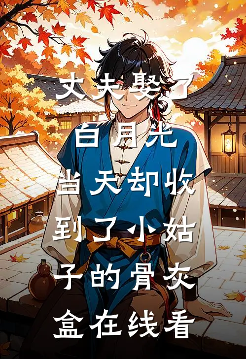 丈夫娶了白月光，当天却收到了小姑子的骨灰盒在线看