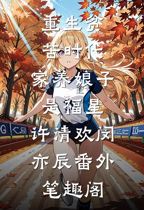 重生贫苦时代，家养娘子是福星：许清欢闵亦辰番外笔趣阁