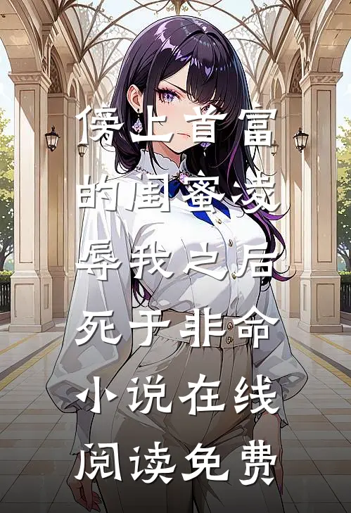傍上首富的闺蜜凌辱我之后，死于非命小说在线阅读免费