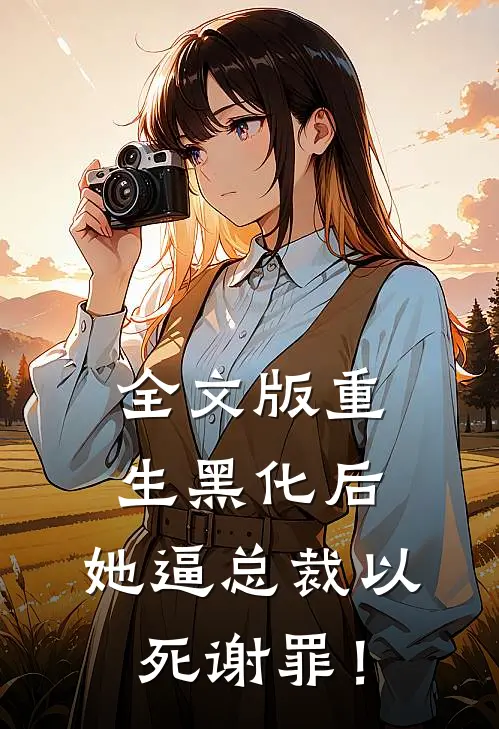全文版重生黑化后，她逼总裁以死谢罪！