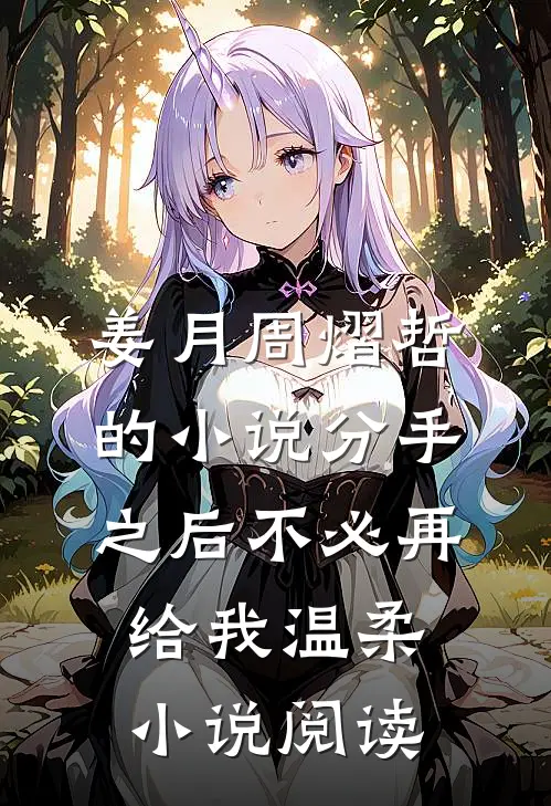 姜月周熠哲的小说分手之后不必再给我温柔小说阅读