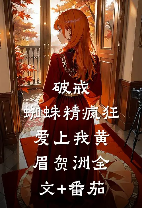 破戒：蜘蛛精疯狂爱上我黄眉贺洲全文+番茄