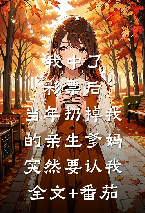 我中了彩票后，当年扔掉我的亲生爹妈突然要认我全文+番茄