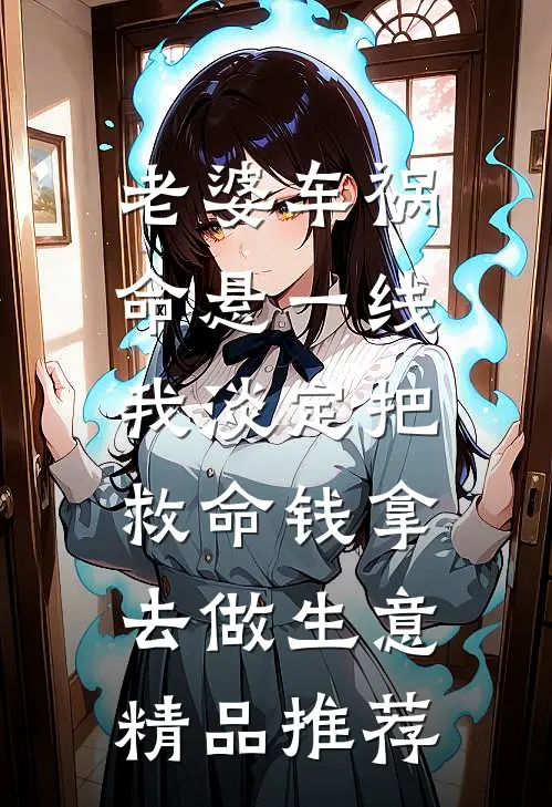 老婆车祸命悬一线，我淡定把救命钱拿去做生意精品推荐