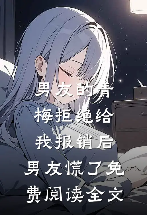 男友的青梅拒绝给我报销后，男友慌了免费阅读全文