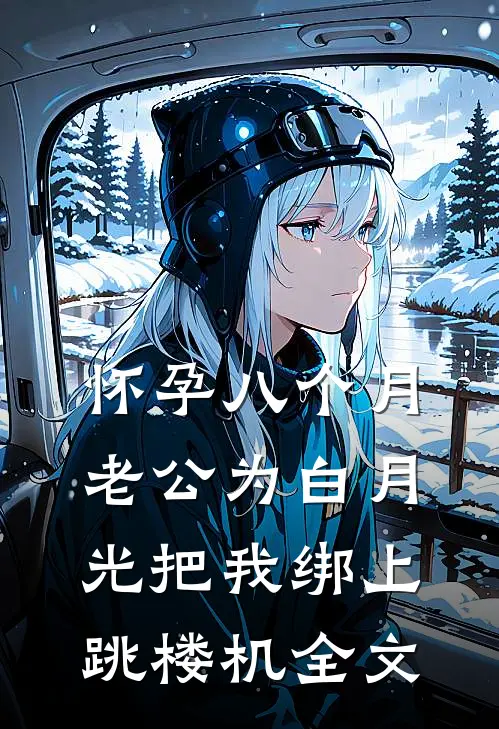 怀孕八个月，老公为白月光把我绑上跳楼机全文