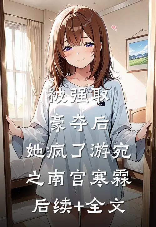 被强取豪夺后，她疯了游宛之南宫寒霖后续+全文