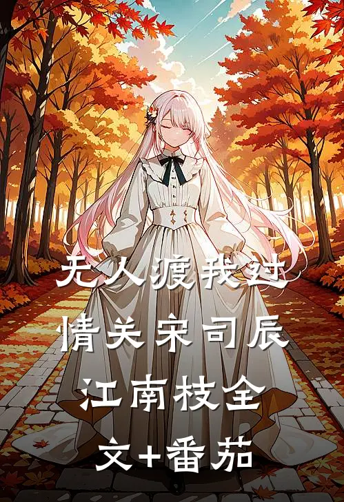 无人渡我过情关宋司辰江南枝全文+番茄