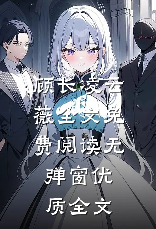 顾长凌云薇全文免费阅读无弹窗优质全文