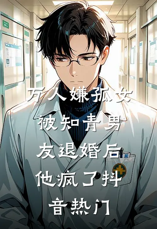 万人嫌孤女被知青男友退婚后，他疯了抖音热门