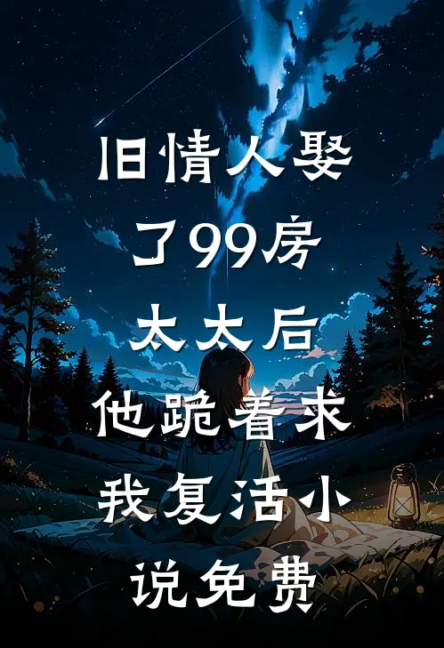 旧情人娶了99房太太后，他跪着求我复活小说免费