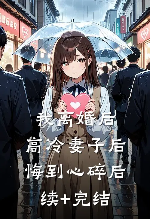 我离婚后，高冷妻子后悔到心碎后续+完结