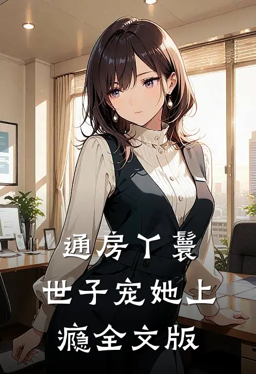 通房丫鬟，世子宠她上瘾全文版
