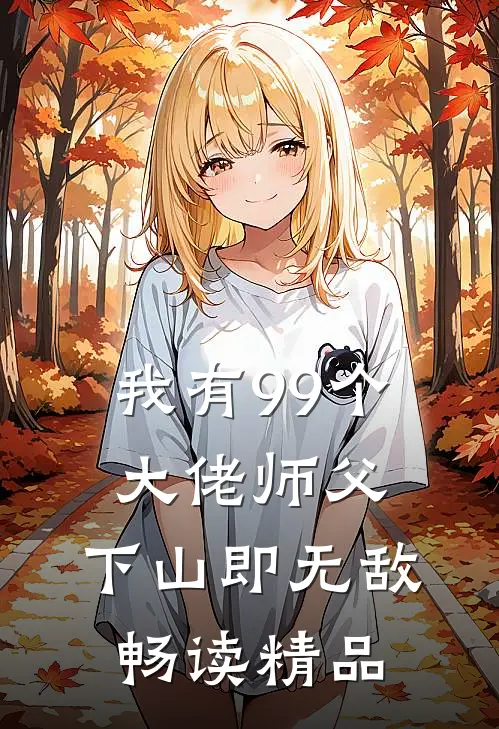 我有99个大佬师父，下山即无敌畅读精品