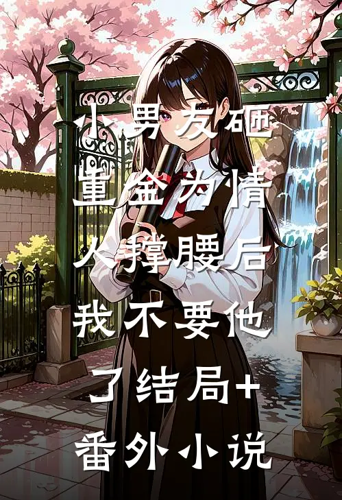 小男友砸重金为情人撑腰后，我不要他了结局+番外小说