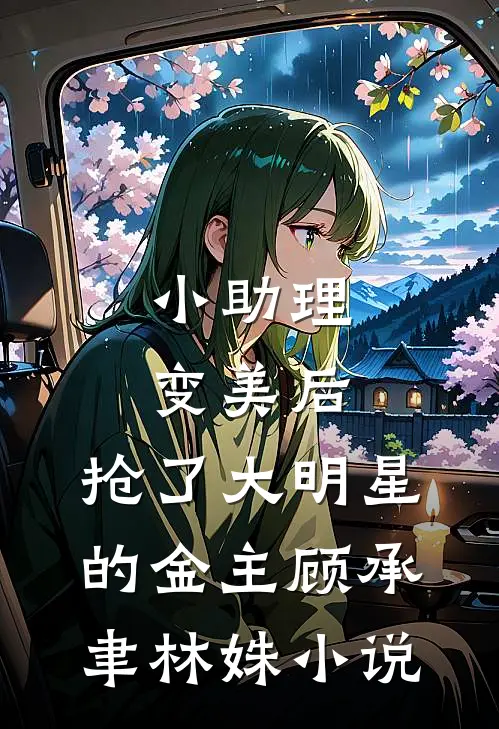 小助理变美后，抢了大明星的金主顾承聿林姝小说