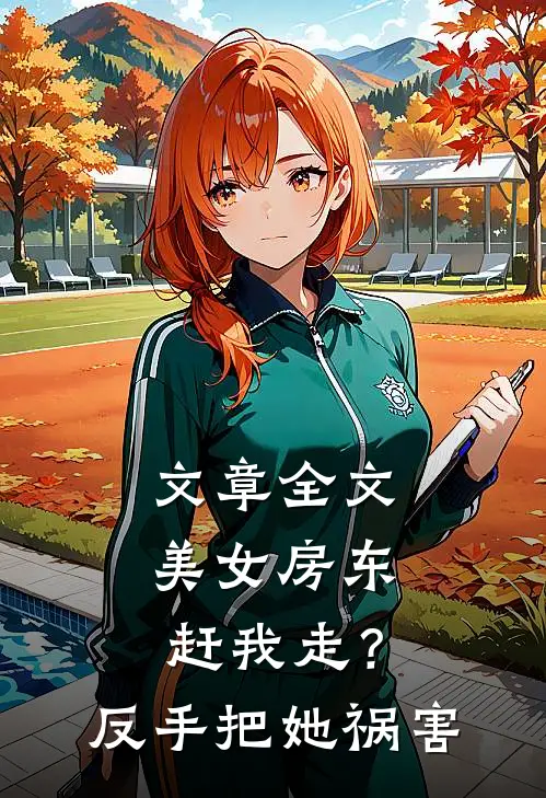 文章全文美女房东赶我走？反手把她祸害