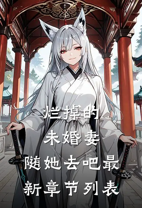 烂掉的未婚妻，随她去吧最新章节列表