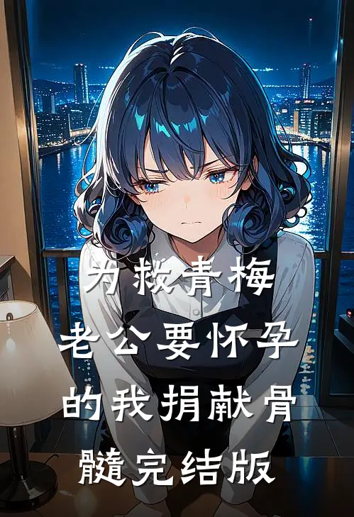 为救青梅，老公要怀孕的我捐献骨髓完结版