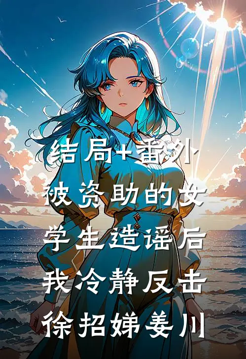 结局+番外被资助的女学生造谣后，我冷静反击徐招娣姜川