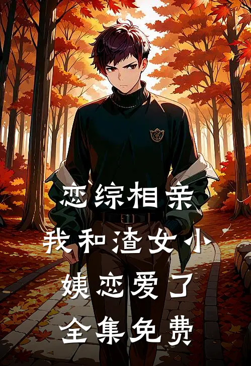 恋综相亲：我和渣女小姨恋爱了全集免费