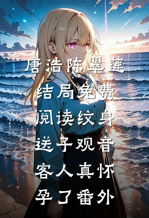 唐浩陈翠莲结局免费阅读纹身送子观音，客人真怀孕了番外