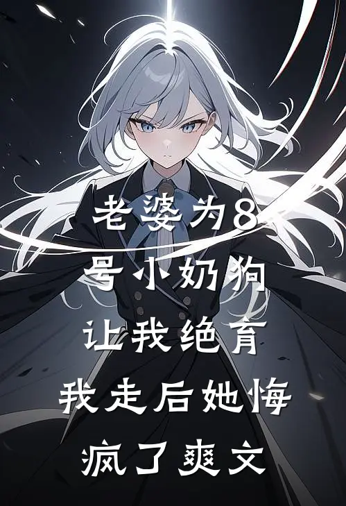 老婆为8号小奶狗让我绝育，我走后她悔疯了爽文