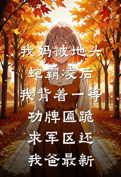 我妈被地头蛇霸凌后，我背着一等功牌匾跪求军区还我爸最新