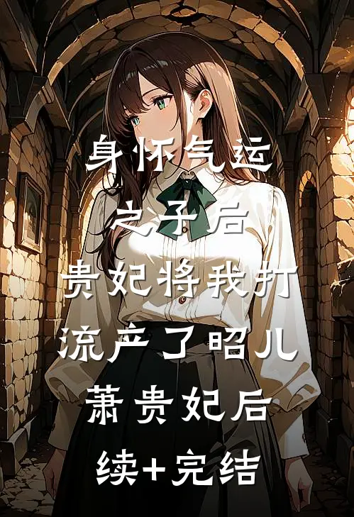 身怀气运之子后，贵妃将我打流产了昭儿萧贵妃后续+完结