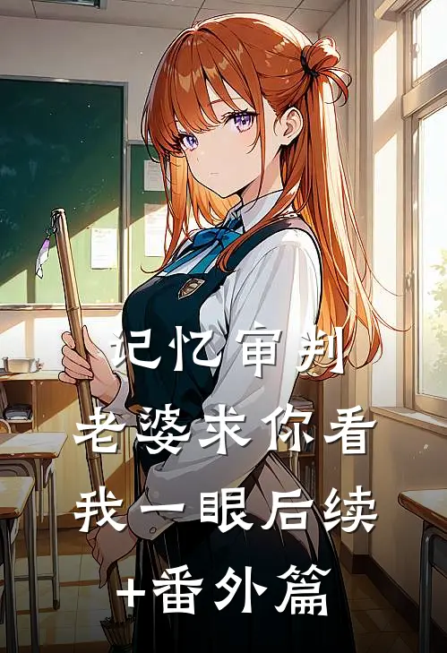 记忆审判：老婆求你看我一眼后续+番外篇
