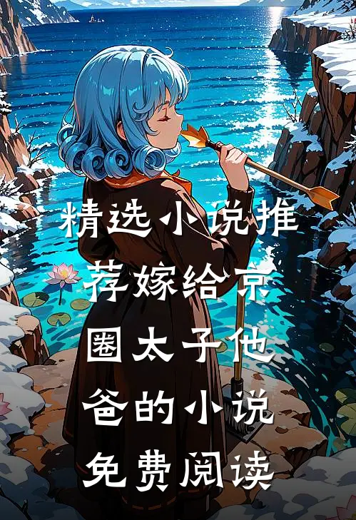 精选小说推荐嫁给京圈太子他爸的小说免费阅读