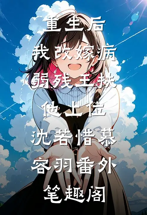 重生后，我改嫁病弱残王扶他上位：沈若惜慕容羽番外笔趣阁