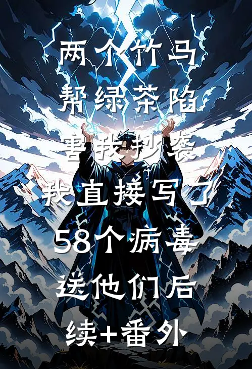 两个竹马帮绿茶陷害我抄袭，我直接写了58个病毒送他们后续+番外