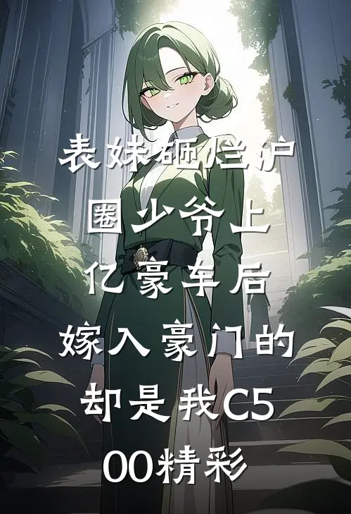 表妹砸烂沪圈少爷上亿豪车后，嫁入豪门的却是我C500精彩